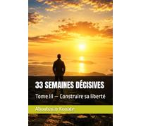 33 SEMAINES DÉCISIVES: Tome III - Construire sa liberté