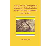 33 Steps: From Conception to Ascension - Returning to the Source- Via the Unorganized Path of Light