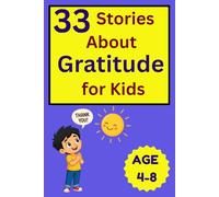 33 Stories About Gratitude for Kids: Heartwarming Bedtime Stories About Thankfulness, Kindness, Positivity, Appreciation, and Finding Joy in Everyday Moments (33 Stories for Kids Collection)