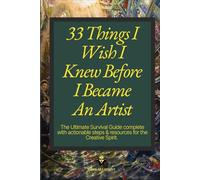 33 Things I Wish I Knew Before I Became An Artist: The ultimate survival guide complete with actionable steps & resources for the creative spirit