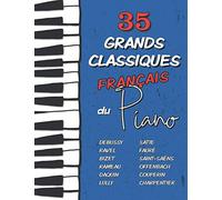35 Grands Classiques Français au Piano: Partitions de Debussy, Ravel, Satie, Fauré, Rameau, Saint-Saëns, Bizet, Offenbach, Daquin, Couperin, Lully etc. (Les Grands Classiques du Piano)