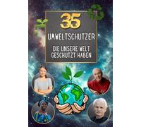 35 Umweltschützer, die unsere Welt geschützt haben: Inspirierende Porträts von 35 Helden und Heldinnen, die sich für die Rettung des Planeten einsetzen (35 berühmte Persönlichkeiten)