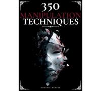 350 Manipulation Techniques: The Complete Mastery System for Psychological Control, Compliance, and Human Behavior