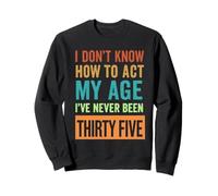 35th Birthday I Don't Know How to Act My Age Thirty Five Sweatshirt