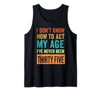 35th Birthday I Don't Know How to Act My Age Thirty Five Tank Top