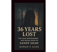 36 Years Lost: The False Imprisonment and Untold Story of Sandy Shaw (Cold Blood Chronicles: Unmasking the Killers, Lies, and Secrets Behind the World’s Darkest Crimes)