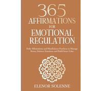 365 Affirmations for Emotional Regulation: Daily Affirmations and Mindfulness Practices to Manage Stress, Balance Emotions and Build Inner Calm (The 365 Daily Affirmations Series)