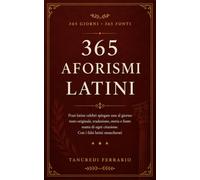 365 aforismi latini: Frasi latine celebri spiegate una al giorno: testo originale, traduzione, storia e fonte esatta di ogni citazione. Con i falsi latini smascherati (La biblioteca delle frasi vere)