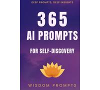 365 AI Prompts For Self-Discovery: Deep Prompts, Deep Insights - Daily Questions To Unlock Your True Potential
