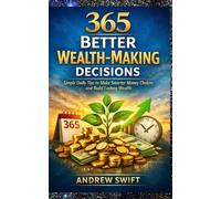 365 Better Wealth Making Decisions: Simple Daily Tips to Make Smarter Money Choices and Build Lasting Wealth