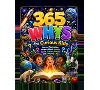 365 Brain-Boosting Whys for Curious Kids 365 Real Questions, Amazing Answers, Wow Facts & Hands-On Experiments That Build Critical Thinking for Ages 6-12