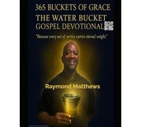 365 Buckets of Grace The Water Bucket Gospel Devotional: Because every act of service carries eternal weight