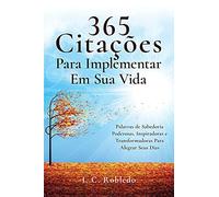 365 Citações Para Implementar Em Sua Vida: Palavras de Sabedoria Poderosas, Inspiradoras e Transformadoras Para Alegrar Seus Dias (Domine Sua Mente, Transforme Sua Vida)