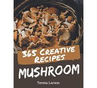 365 Creative Mushroom Recipes: A Mushroom Cookbook from the Heart!