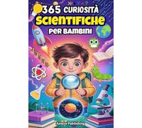 365 Curiosità Scientifiche Per Bambini: Scopri Fatti Divertenti su Spazio, Animali, Terra, Tecnologia e Altro Ancora per Bambini Curiosi, con Divertenti Illustrazioni