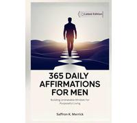 365 DAILY AFFIRMATIONS FOR MEN: Building Unshakable Mindset For Purposeful Living