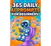 365 Daily AI Prompts for Beginners: Learn a Lot About AI While You Sit on a Pot.