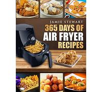365 Days of Air Fryer Recipes: Quick and Easy Recipes to Fry, Bake and Grill with Your Air Fryer (Paleo, Vegan, Instant Meal, Pot, Clean Eating, Cookbook)