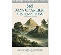 365 Days of Ancient Civilizations: Daily Micro Lessons on Empires, Trade, War, Belief, and the Systems That Shaped the World (365 Days Microlearning Series - Philosophy, Mythology & Ancient Worlds)