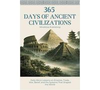 365 Days of Ancient Civilizations: Daily Micro Lessons on Empires, Trade, War, Belief, and the Systems That Shaped the World (365 Days Microlearning Series - Philosophy, Mythology & Ancient Worlds)