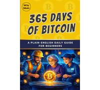 365 Days of Bitcoin: A Plain-English Daily Guide to Money and Bitcoin for Beginners: 3 (The Bitcoin Reference: Beginners Basics in Investing & Strategy)