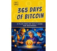 365 Days of Bitcoin: A Plain-English Daily Guide to Money and Bitcoin for Beginners (The Bitcoin Reference: Beginners Basics in Investing & Strategy)
