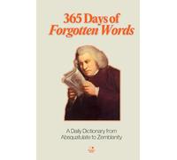 365 Days of Forgotten Words: A Daily Dictionary from Absquatulate to Zemblanity (The Everyday 365 Books)