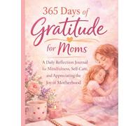 365 Days of Gratitude for Moms: A Daily Reflection Journal for Mindfulness, Self-Care, and Appreciating the Joy of Motherhood