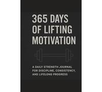 365 Days of Lifting Motivation: A Daily Strength Journal for Discipline, Consistency, and Lifelong Progress