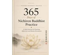 365 Days of Nichiren Buddhist Practice A Daily Journal of Chanting, Reflection and Human Revolution