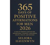 365 Days of Positive Affirmations for Men 2026: A Year of Powerful Motivation, Inspirational Thoughts, Confidence, Health, Wealth, and Success
