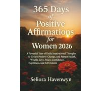 365 Days of Positive Affirmations for Women: A Powerful Year of Daily Inspirational Thoughts to Create Positive Change, and Attract Health, Wealth, Love, Peace, Confidence, Happiness, and Self-Esteem
