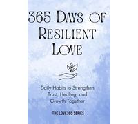 365 Days of Resilient Love: Daily Habits to Strengthen Trust, Healing, and Growth Together (Love 365)