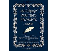 365 Days of Writing Prompts: Write Your Book in 1 Year: Exercises For the Creative Writer Needing Practice and Momentum - Novel Workbook