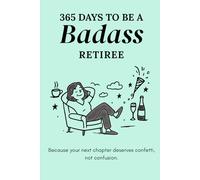 365 Days to Be a Badass Retiree: Because your next chapter deserves confetti, not confusion.