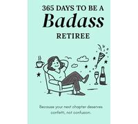 365 Days to Be a Badass Retiree: Because your next chapter deserves confetti, not confusion.