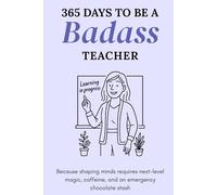 365 Days to Be a Badass Teacher: Because Shaping Minds Requires Next-Level Magic, Caffeine, and an Emergency Chocolate Stash