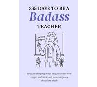 365 Days to Be a Badass Teacher: Because Shaping Minds Requires Next-Level Magic, Caffeine, and an Emergency Chocolate Stash