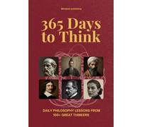 365 Days to Think: Daily Philosophy Lessons from 100+ Great Thinkers - Explore Every School of Thought in Just Two Minutes a Day