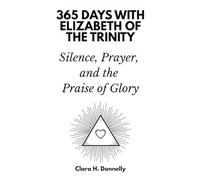365 Days with Elizabeth of the Trinity: Silence, Prayer, and the Praise of Glory