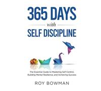 365 Days with Self Discipline: The Essential Guide to Mastering Self Control, Building Mental Resilience, and Achieving Success