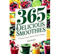 365 Delicious Smoothies: The Ultimate Guide for Wellness, Energy and Balance: 365 Smoothie Ideas Bible : Easy, Healthy, and Irresistible Recipes for Weight Loss, Energy Boosts, and Radiant Skin