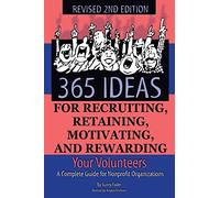 365 Ideas for Recruiting, Retaining, Motivating and Rewarding Your Volunteers A Complete Guide for Non-Profit Organizations Revised 2nd Edition