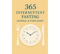 365 Intermittent Fasting Journal & Food Diary: A Year-Long Tracker to Monitor Fasting Hours, Meals, Water Intake, Mood, and Progress