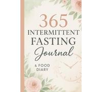 365 Intermittent Fasting Journal & Food Diary: Track Your Fasting Hours, Meals, Weight & Wellness - A Guided 12-Month Habit Tracker for Women