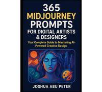 365 Midjourney Prompts for Digital Artists & Designers: Your Complete Guide to Mastering AI-Powered Creative Design