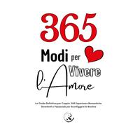 365 Modi per Vivere l'Amore: La Guida Definitiva per Coppie: 365 Esperienze Romantiche, Comiche e Passionali per Sconfiggere la Routine