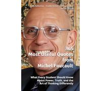 365 Most Useful Quotes from Michel Foucault: What Every Student Should Know About Power, Truth, and the Art of Thinking Differently (365 Most Useful Quotes from the Giants of History)