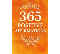 365 Positive Affirmations: Daily Words of Positivity to Transform Your Mind, Build Confidence, and Attract Happiness All Year