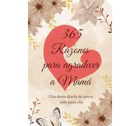 365 Razones para agradecer a Mamá: Una dosis diaria de amor, sólo para ella